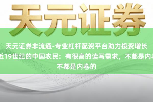 天元证券非流通-专业杠杆配资平台助力投资增长 走近19世纪的中国农民:有很高的读写需求,不都是内卷的