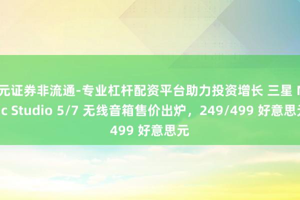 天元证券非流通-专业杠杆配资平台助力投资增长 三星 Music Studio 5/7 无线音箱售价出炉，249/499 好意思元